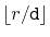 $ \lfloor r/\ensuremath{\mathtt{d}}\rfloor$
