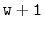 $ \mathtt{w+1}$