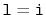 $ \mathtt{l=i}$