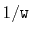 $ 1/\ensuremath{\mathtt{w}}$