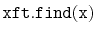$ \mathtt{xft.find(x)}$
