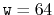 $ \ensuremath{\mathtt{w}}=64$