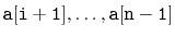 $ \ensuremath{\mathtt{a[i+1]}},\ldots,\ensuremath{\mathtt{a[n-1]}}$