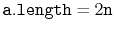 $ \ensuremath{\mathtt{a.length}} = 2\ensuremath{\mathtt{n}}$