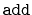 $ \mathtt{add}$