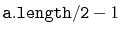 $ \ensuremath{\mathtt{a.length/2}}-1$