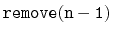 $ \mathtt{remove(n-1)}$