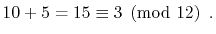 $\displaystyle 10 + 5 = 15 \equiv 3 \pmod{12} \enspace .
$