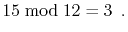 $\displaystyle 15 \bmod 12 = 3 \enspace .
$