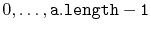 $ 0,\ldots,\ensuremath{\mathtt{a.length-1}}$