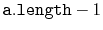 $ \ensuremath{\mathtt{a.length}}-1$