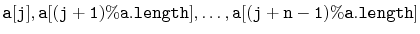 $\displaystyle \ensuremath{\mathtt{a[j]}},\ensuremath{\mathtt{a[(j+1)\%a.length]}},\ldots,\ensuremath{\mathtt{a[(j+n-1)\%a.length]}}
$