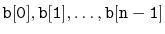 $\displaystyle \ensuremath{\mathtt{b[0]}},\ensuremath{\mathtt{b[1]}},\ldots,\ensuremath{\mathtt{b[n-1]}}
$