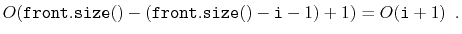 $\displaystyle O(\ensuremath{\mathtt{front.size()}}-(\ensuremath{\mathtt{front.size()}}-\ensuremath{\mathtt{i}}-1)+1) = O(\ensuremath{\mathtt{i}}+1) \enspace .$