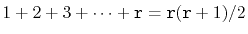 $\displaystyle 1+ 2+ 3+\cdots +\ensuremath{\mathtt{r}} = \ensuremath{\mathtt{r}}(\ensuremath{\mathtt{r}}+1)/2
$