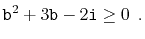 $\displaystyle \ensuremath{\mathtt{b}}^2 + 3\ensuremath{\mathtt{b}} - 2\ensuremath{\mathtt{i}} \ge 0 \enspace .
$