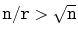 $ \ensuremath{\mathtt{n}}/\ensuremath{\mathtt{r}} > \sqrt{\ensuremath{\mathtt{n}}}$