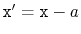 $ \ensuremath{\mathtt{x'}}=\ensuremath{\mathtt{x}}-a$