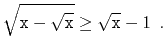$\displaystyle \sqrt{\ensuremath{\mathtt{x}}-\sqrt{\ensuremath{\mathtt{x}}}} \ge \sqrt{\ensuremath{\mathtt{x}}}-1 \enspace .
$
