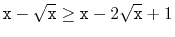 $\displaystyle \ensuremath{\mathtt{x}}-\sqrt{\ensuremath{\mathtt{x}}} \ge \ensuremath{\mathtt{x}}-2\sqrt{\ensuremath{\mathtt{x}}}+1
$