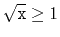 $\displaystyle \sqrt{\ensuremath{\mathtt{x}}} \ge 1
$