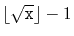 $ \lfloor\sqrt{\ensuremath{\mathtt{x}}}\rfloor-1$