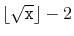 $ \lfloor\sqrt{\ensuremath{\mathtt{x}}}\rfloor-2$