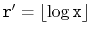 $ \ensuremath{\mathtt{r}}'=\lfloor\log\ensuremath{\mathtt{x}}\rfloor$