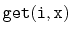 $ \mathtt{get(i,x)}$