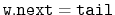 $ \ensuremath{\mathtt{w.next}}=\ensuremath{\mathtt{tail}}$