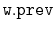 $ \mathtt{w.prev}$