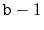 $ \ensuremath{\mathtt{b}}-1$