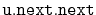 $ \mathtt{u.next.next}$