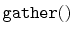 $ \mathtt{gather()}$
