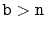 $ \ensuremath{\mathtt{b}}>\ensuremath{\mathtt{n}}$