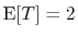 $ \mathrm{E}[T]=2$