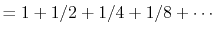 $\displaystyle = 1 + 1/2 + 1/4 + 1/8 + \cdots$