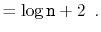 $\displaystyle = \log \ensuremath{\mathtt{n}} + 2 \enspace . \qedhere$