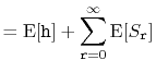 $\displaystyle = \mathrm{E}[\ensuremath{\mathtt{h}}] + \sum_{\ensuremath{\mathtt{r}}=0}^\infty \mathrm{E}[S_{\ensuremath{\mathtt{r}}}]$