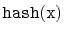 $ \mathtt{hash(x)}$