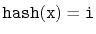 $ \ensuremath{\mathtt{hash(x)}}=\ensuremath{\mathtt{i}}$