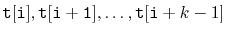 $ \ensuremath{\mathtt{t[i]}},
\ensuremath{\mathtt{t[i+1]}},\ldots,\ensuremath{\mathtt{t}}[\ensuremath{\mathtt{i}}+k-1]$
