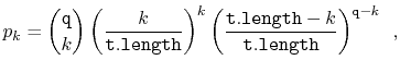 $\displaystyle p_k = \binom{\ensuremath{\mathtt{q}}}{k}\left(\frac{k}{\ensuremat...
...{\ensuremath{\mathtt{t.length}}}\right)^{\ensuremath{\mathtt{q}}-k} \enspace ,
$