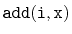$ \mathtt{add(i,x)}$