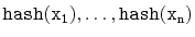 $ \ensuremath{\mathtt{hash(x_1)}},\ldots,\ensuremath{\mathtt{hash(x_n)}}$