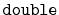 $ \mathtt{double}$