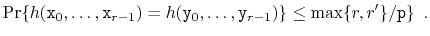 $\displaystyle \Pr\{ h(\ensuremath{\mathtt{x}}_0,\ldots,\ensuremath{\mathtt{x}}_...
...athtt{y}}_{r-1}) \}
\le \max\{r,r'\}/\ensuremath{\mathtt{p}} \} \enspace .
$
