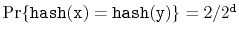 $ \Pr\{\ensuremath{\mathtt{hash(x)}}=\ensuremath{\mathtt{hash(y)}}\}=2/2^{\ensuremath{\mathtt{d}}}$