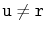 $ \ensuremath{\mathtt{u}}\neq \ensuremath{\mathtt{r}}$