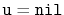 $ \mathtt{u=nil}$